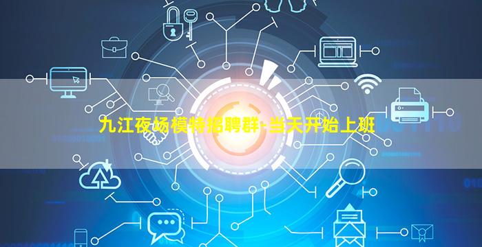 九江夜场模特招聘群-当天开始上班